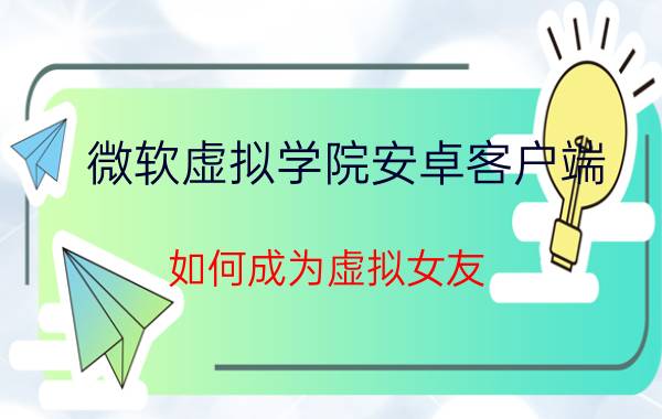 微软虚拟学院安卓客户端 如何成为虚拟女友？